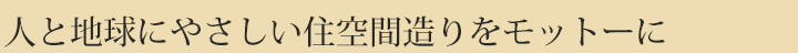 人と地球にやさしい住空間造りをモットーに
