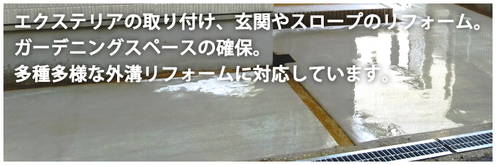 エクステリアの取り付け、玄関やスロープのリフォーム。ガーデニングスペースの確保。多種多様な外溝リフォームに対応しています。