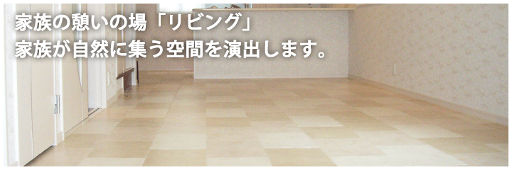 家族の憩いの場「リビング」家族が自然に集う空間を演出します。